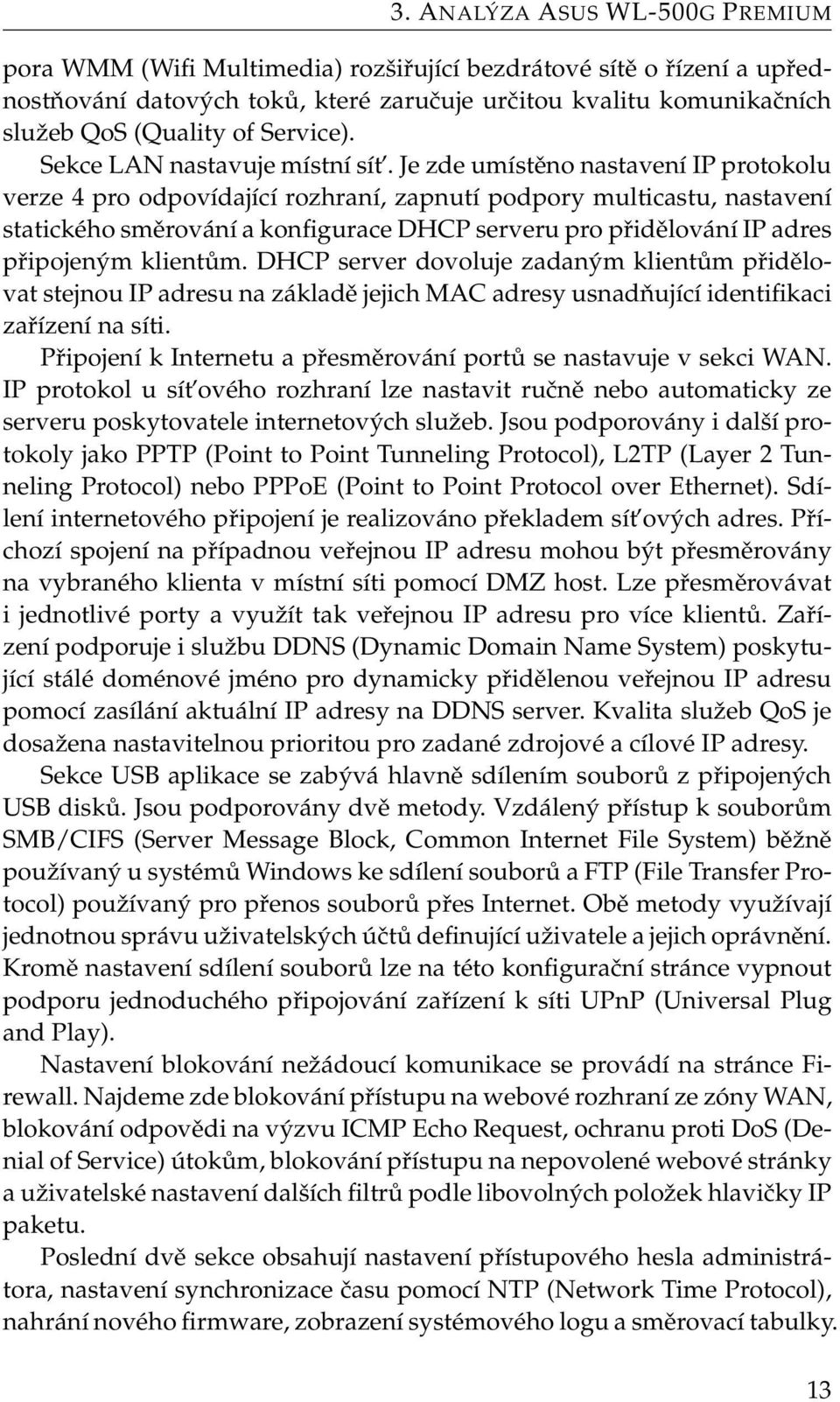 Je zde umístěno nastavení IP protokolu verze 4 pro odpovídající rozhraní, zapnutí podpory multicastu, nastavení statického směrování a konfigurace DHCP serveru pro přidělování IP adres připojeným