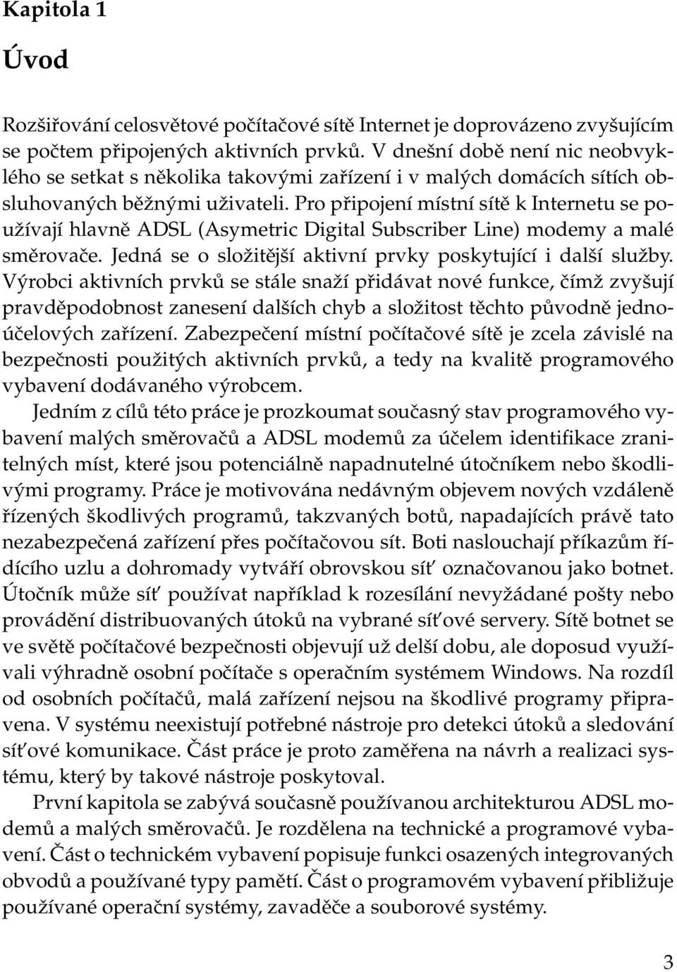 Pro připojení místní sítě k Internetu se používají hlavně ADSL (Asymetric Digital Subscriber Line) modemy a malé směrovače. Jedná se o složitější aktivní prvky poskytující i další služby.