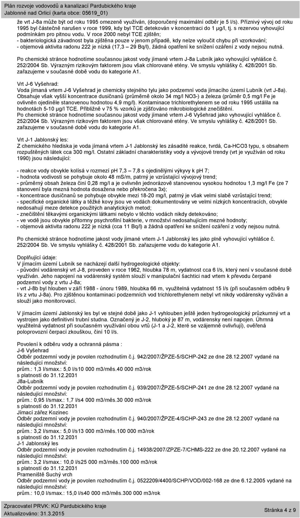 V roce 2000 nebyl TCE zjištěn; - bakteriologická závadnost byla zjištěna pouze v jenom případě, kdy nelze vyloučit chybu při vzorkování; - objemová aktivita radonu 222 je nízká (17,3 29 Bq/l), žádná