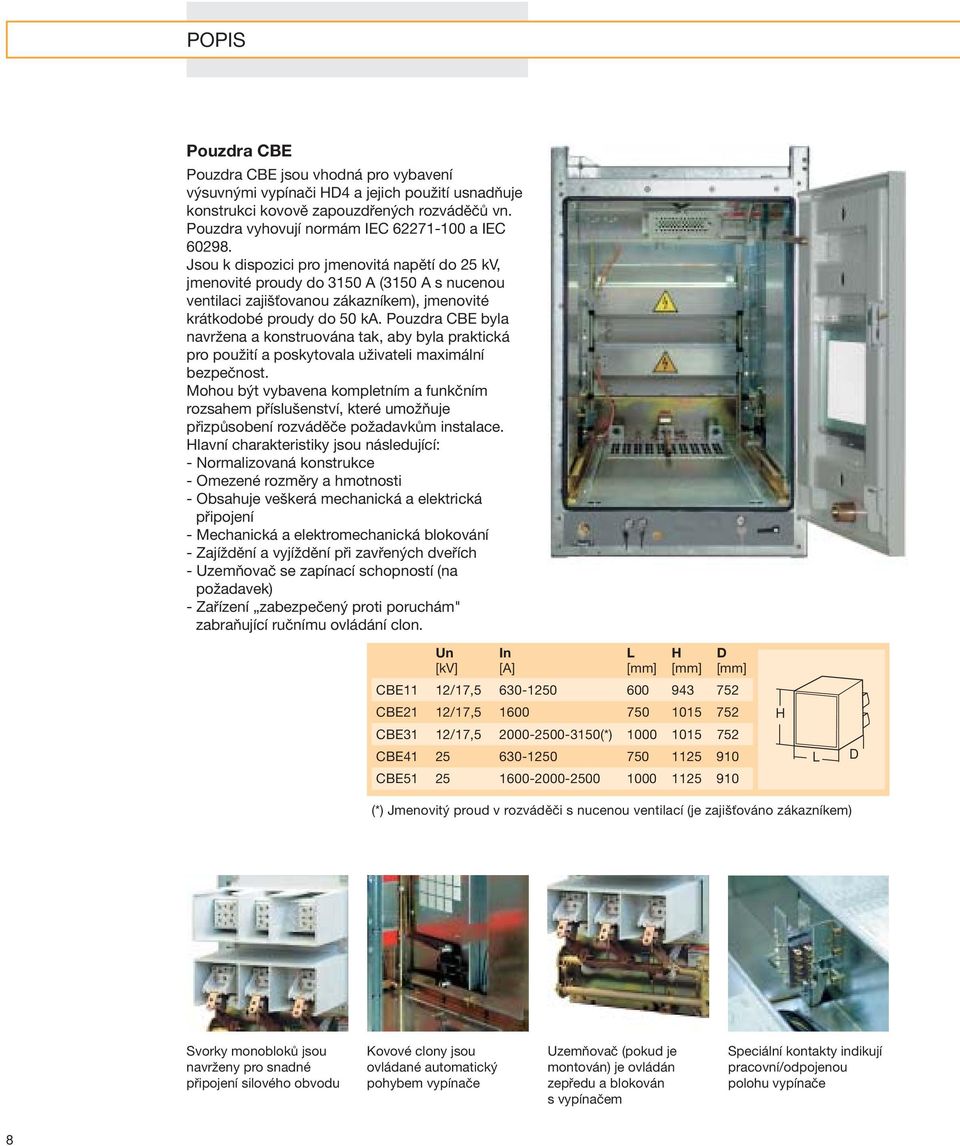 Jsou k dispozici pro jmenovitá napětí do 25 kv, jmenovité proudy do 3150 A (3150 A s nucenou ventilaci zajišťovanou zákazníkem), jmenovité krátkodobé proudy do 50 ka.