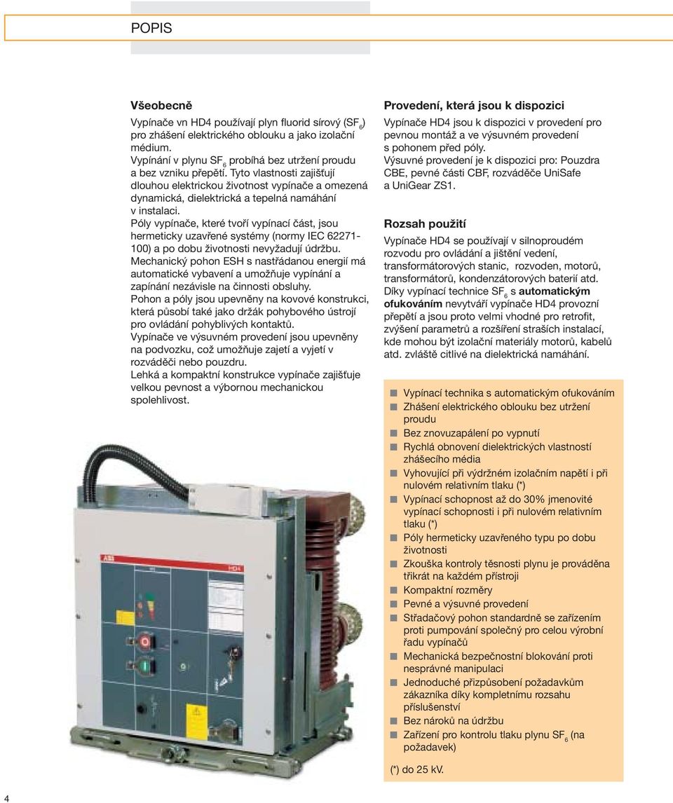 Póly vypínače, které tvoří vypínací část, jsou hermeticky uzavřené systémy (normy IEC 62271-100) a po dobu životnosti nevyžadují údržbu.