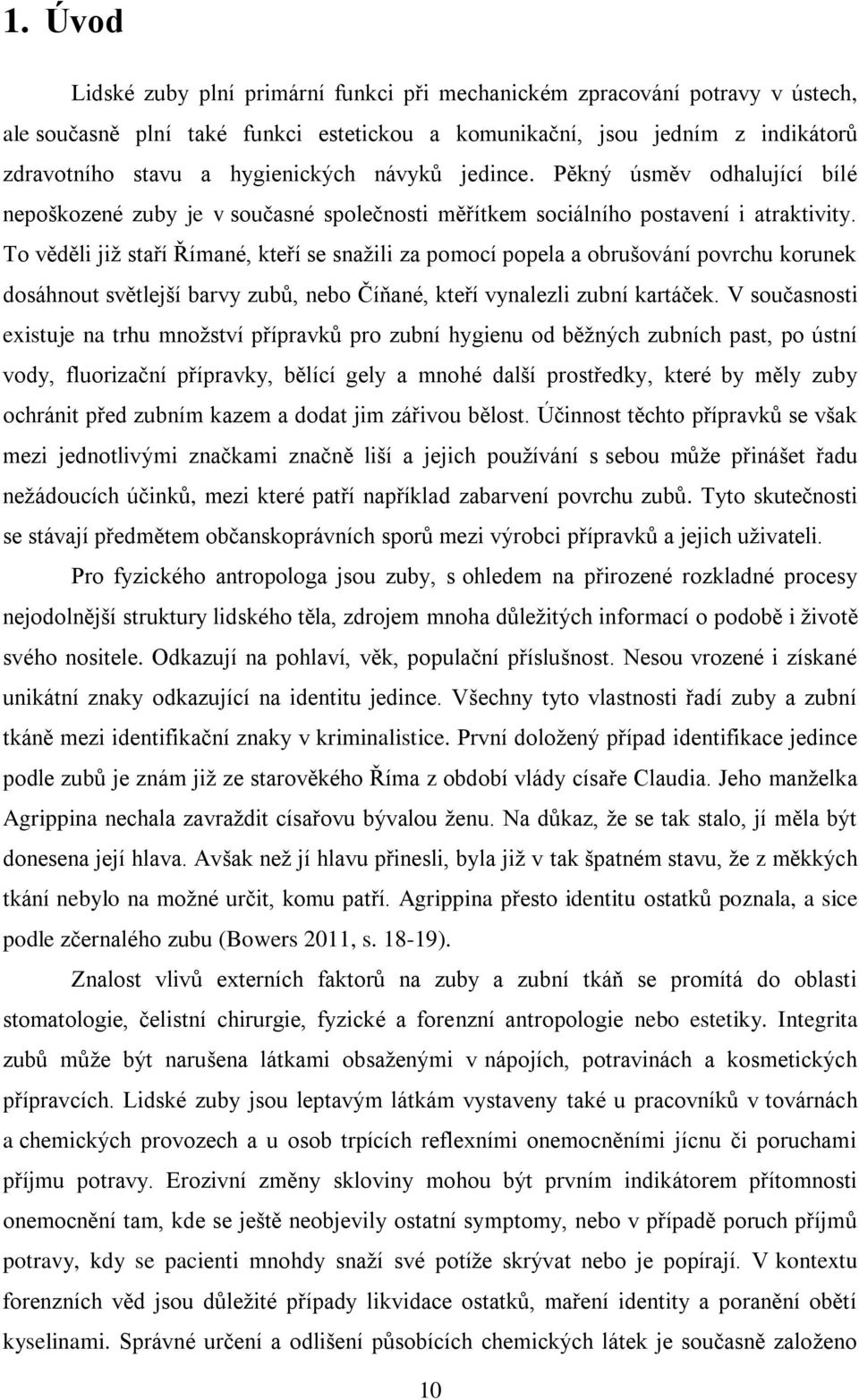 To věděli již staří Římané, kteří se snažili za pomocí popela a obrušování povrchu korunek dosáhnout světlejší barvy zubů, nebo Číňané, kteří vynalezli zubní kartáček.