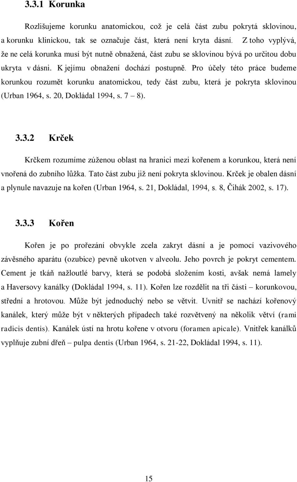 Pro účely této práce budeme korunkou rozumět korunku anatomickou, tedy část zubu, která je pokryta sklovinou (Urban 1964, s. 20, Dokládal 1994, s. 7 8). 3.