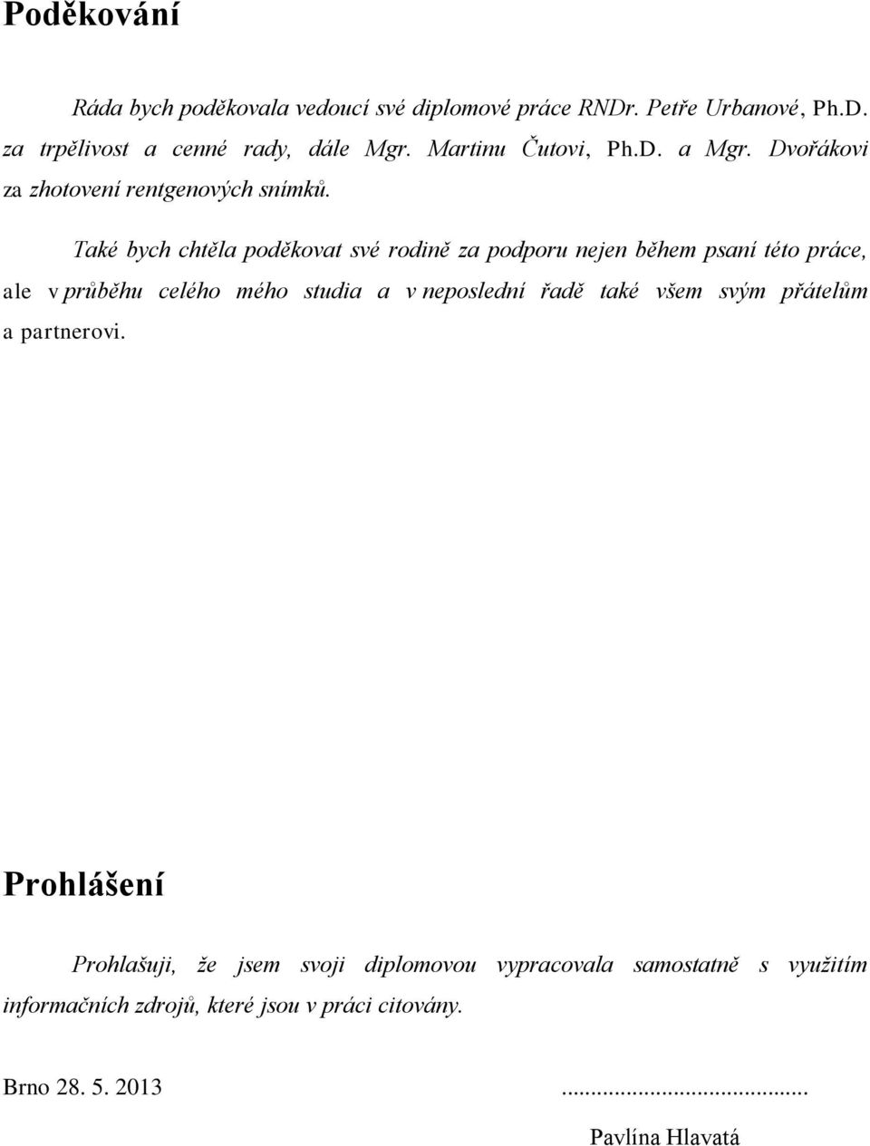 Také bych chtěla poděkovat své rodině za podporu nejen během psaní této práce, ale v průběhu celého mého studia a v neposlední řadě