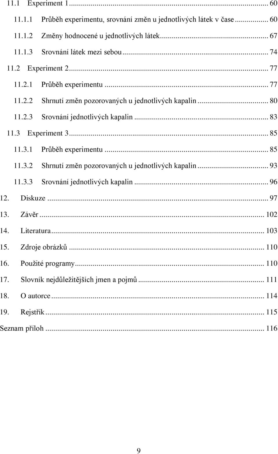 3 Experiment 3... 85 11.3.1 Průběh experimentu... 85 11.3.2 Shrnutí změn pozorovaných u jednotlivých kapalin... 93 11.3.3 Srovnání jednotlivých kapalin... 96 12. Diskuze... 97 13.
