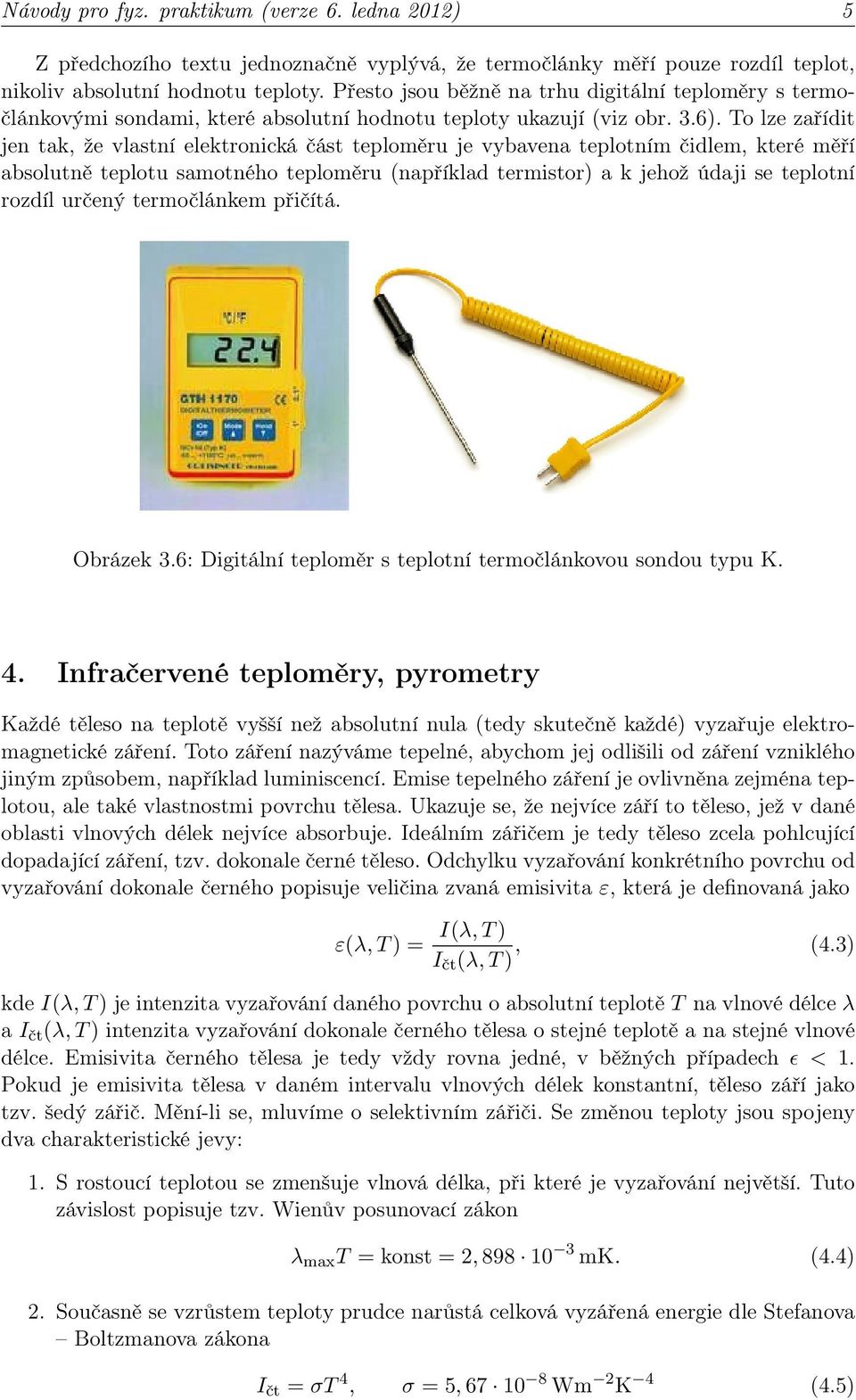 To lze zařídit jen tak, že vlastní elektronická část teploměru je vybavena teplotním čidlem, které měří absolutně teplotu samotného teploměru (například termistor) a k jehož údaji se teplotní rozdíl