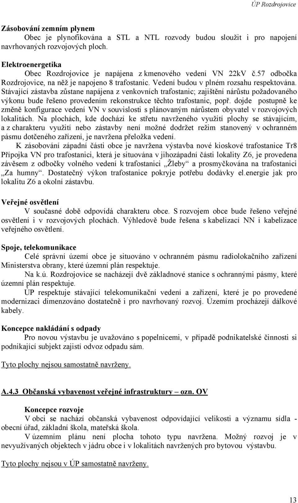 Stávající zástavba zůstane napájena z venkovních trafostanic; zajištění nárůstu požadovaného výkonu bude řešeno provedením rekonstrukce těchto trafostanic, popř.