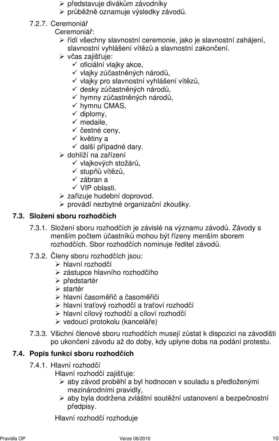 včas zajišťuje: oficiální vlajky akce, vlajky zúčastněných národů, vlajky pro slavnostní vyhlášení vítězů, desky zúčastněných národů, hymny zúčastněných národů, hymnu CMAS, diplomy, medaile, čestné