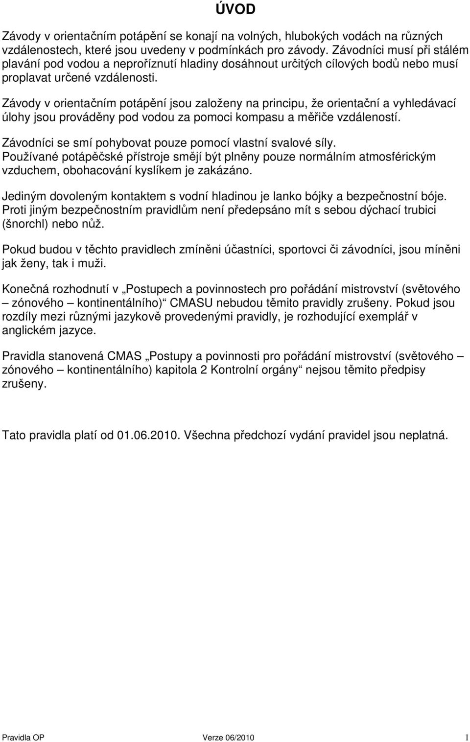 Závody v orientačním potápění jsou založeny na principu, že orientační a vyhledávací úlohy jsou prováděny pod vodou za pomoci kompasu a měřiče vzdáleností.