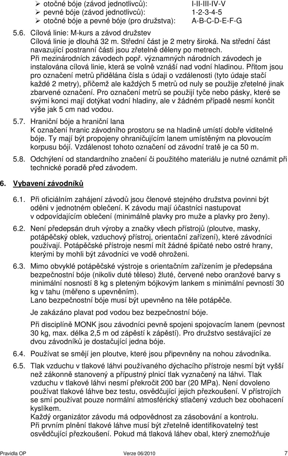 Při mezinárodních závodech popř. významných národních závodech je instalována cílová linie, která se volně vznáší nad vodní hladinou.