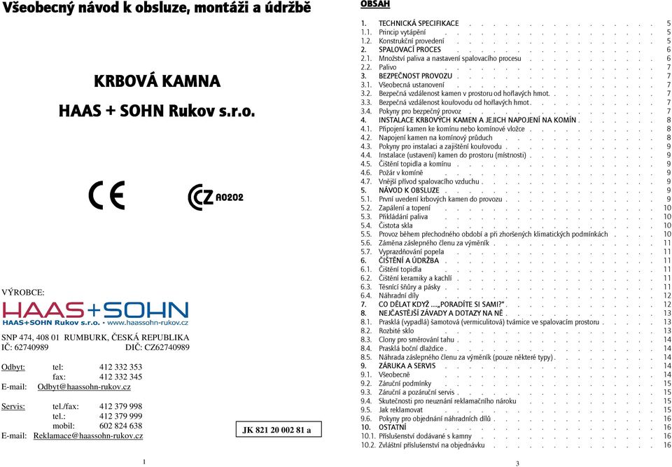 ................. 5 1.2. Konstrukční provedení................. 5 2. SPALOVACÍ PROCES................ 6 2.1. Množství paliva a nastavení spalovacího procesu........... 6 2.2. Palivo.................. 7 3.