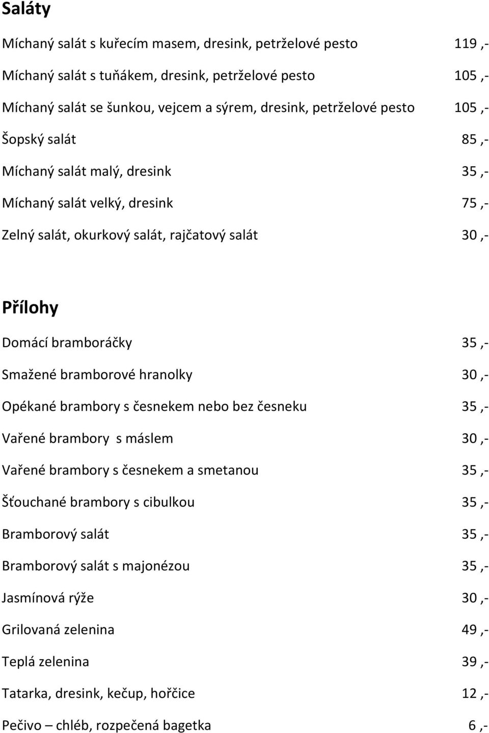 bramborové hranolky 30,- Opékané brambory s česnekem nebo bez česneku 35,- Vařené brambory s máslem 30,- Vařené brambory s česnekem a smetanou 35,- Šťouchané brambory s cibulkou 35,-