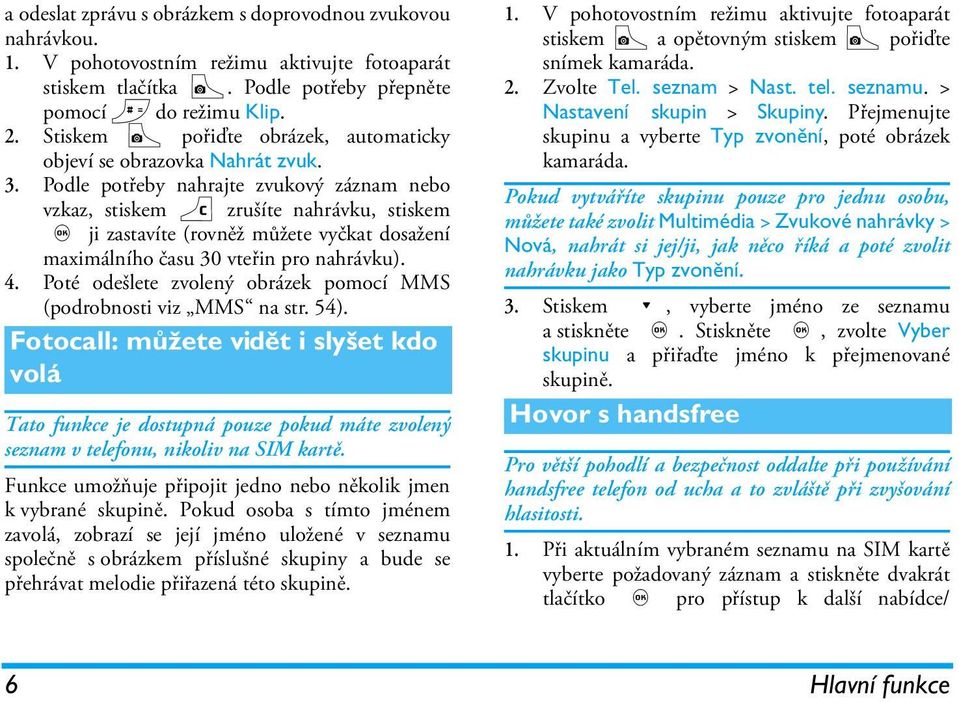 Podle potřeby nahrajte zvukový záznam nebo vzkaz, stiskem c zrušíte nahrávku, stiskem, ji zastavíte (rovněž můžete vyčkat dosažení maximálního času 30 vteřin pro nahrávku). 4.