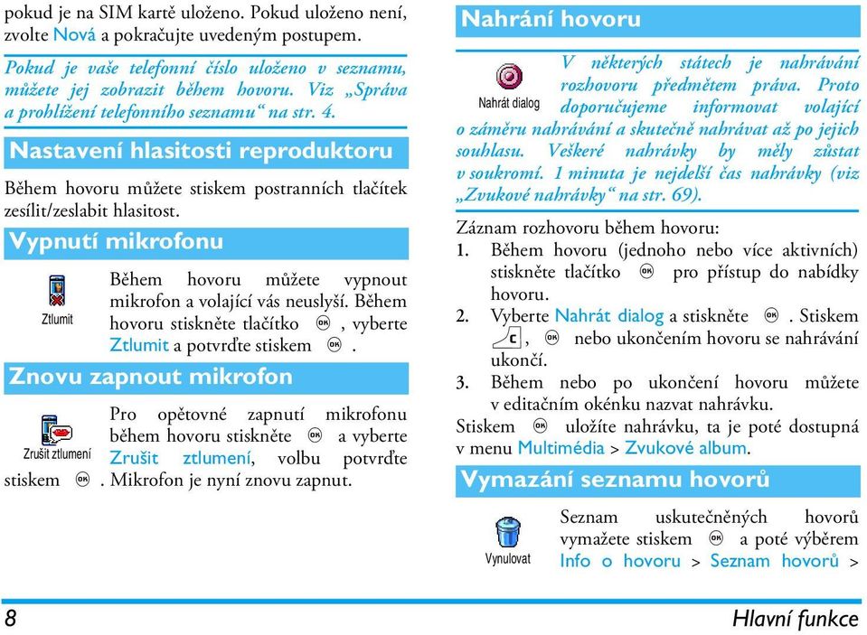 Vypnutí mikrofonu Během hovoru můžete vypnout mikrofon a volající vás neuslyší. Během Ztlumit hovoru stiskněte tlačítko,, vyberte Ztlumit a potvrďte stiskem,.