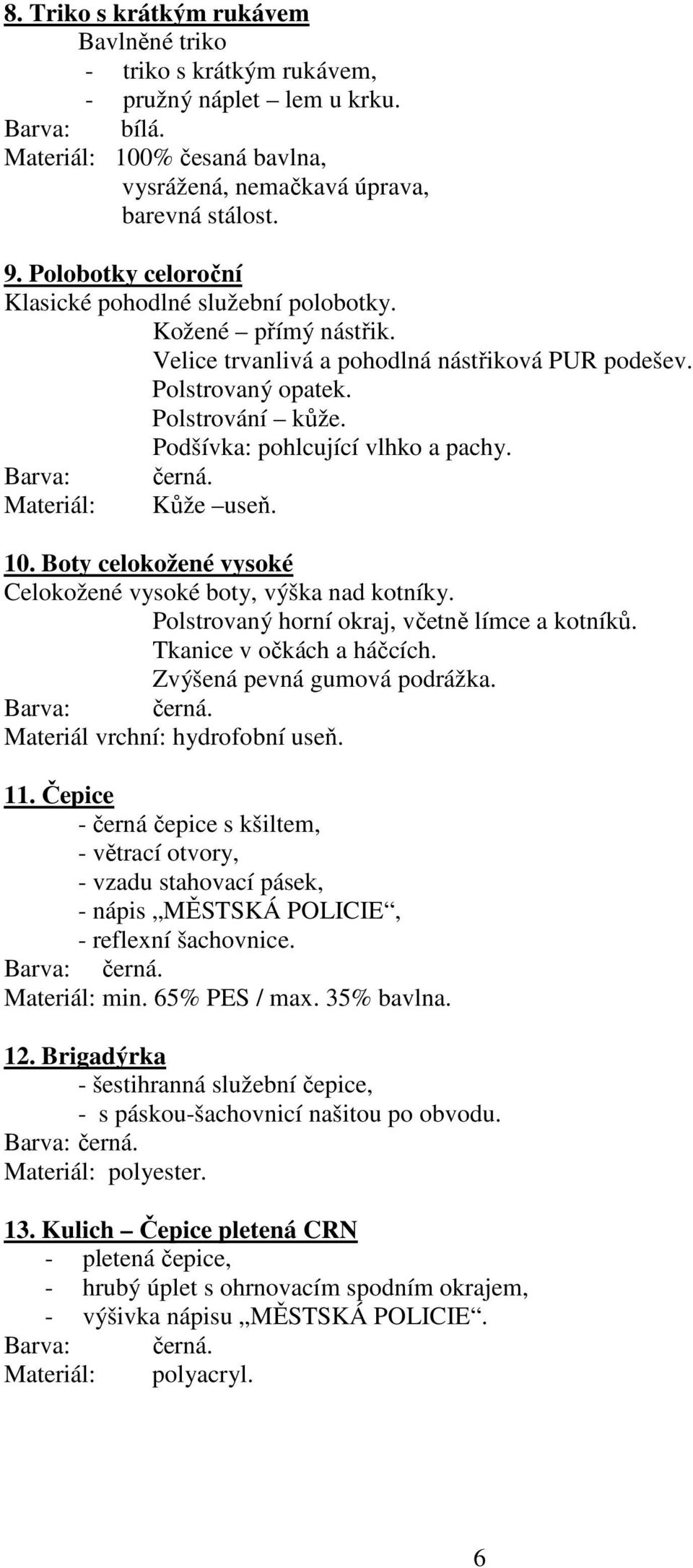 Podšívka: pohlcující vlhko a pachy. Materiál: Kůže useň. 10. Boty celokožené vysoké Celokožené vysoké boty, výška nad kotníky. Polstrovaný horní okraj, včetně límce a kotníků.