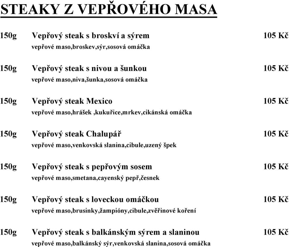 maso,venkovská slanina,cibule,uzený špek 150g Vepřový steak s pepřovým sosem 105 Kč vepřové maso,smetana,cayenský pepř,česnek 150g Vepřový steak s loveckou omáčkou