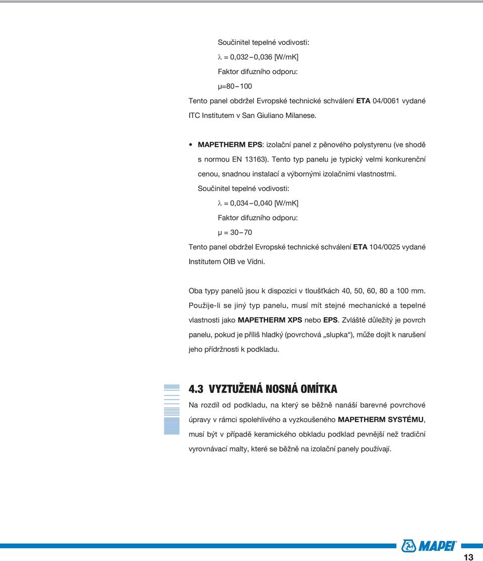 Součinitel tepelné vodivosti: λ = 0,034 0,040 [W/mK] Faktor difuzního odporu: μ = 30 70 Tento panel obdržel Evropské technické schválení ETA 104/0025 vydané Institutem OIB ve Vídni.