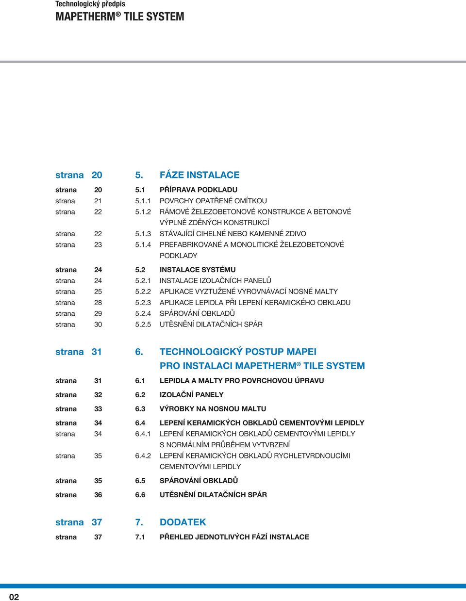 2.3 APLIKACE LEPIDLA PŘI LEPENÍ KERAMICKÉHO OBKLADU strana 29 5.2.4 SPÁROVÁNÍ OBKLADŮ strana 30 5.2.5 UTĚSNĚNÍ DILATAČNÍCH SPÁR strana 31 6. TECHNOLOGICKÝ POSTUP MAPEI PRO INSTALACI strana 31 6.
