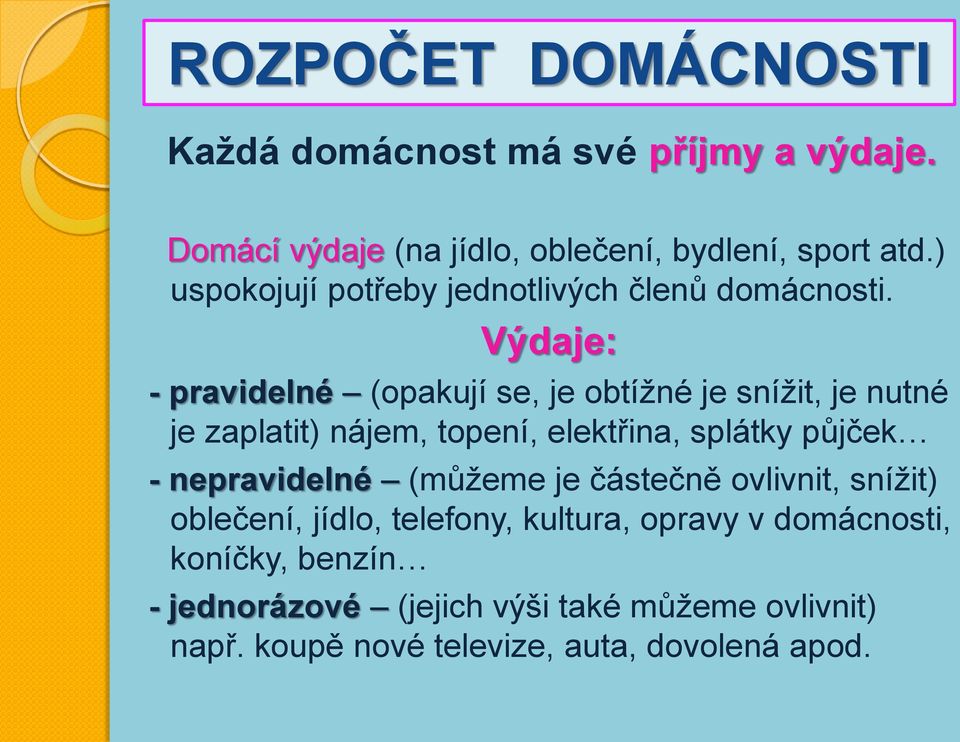 Výdaje: - pravidelné (opakují se, je obtížné je snížit, je nutné je zaplatit) nájem, topení, elektřina, splátky půjček -