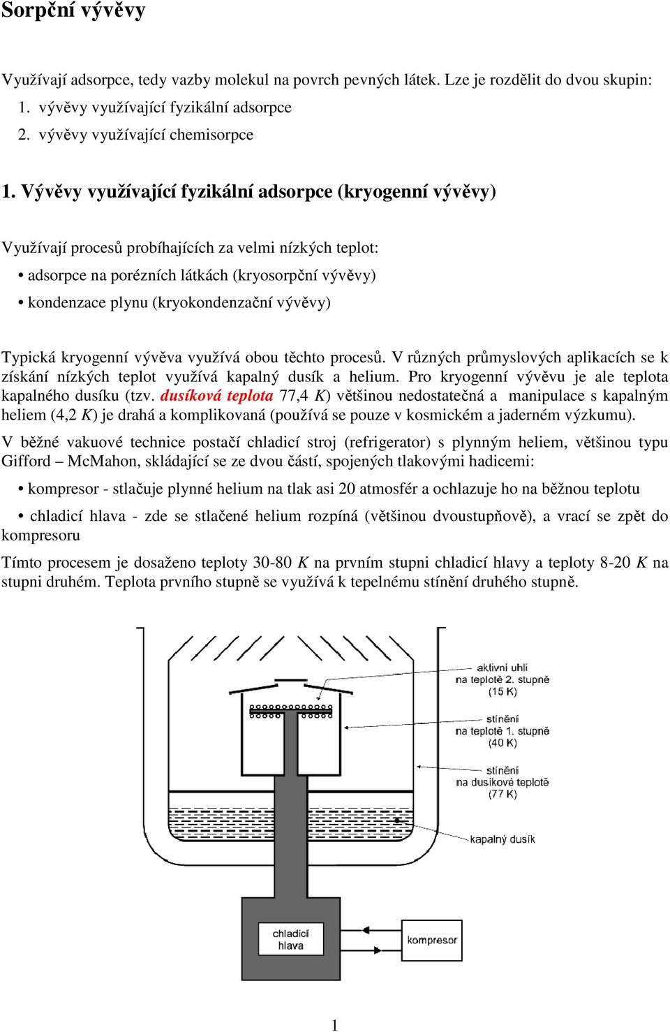 vývěvy) Typická kryogenní vývěva využívá obou těchto procesů. V různých průmyslových aplikacích se k získání nízkých teplot využívá kapalný dusík a helium.