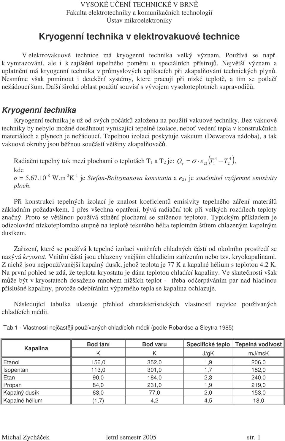 Nesmíme však pominout i detekní systémy, které pracují pi nízké teplot, a tím se potlaí nežádoucí šum. Další široká oblast použití souvisí s vývojem vysokoteplotních supravodi.