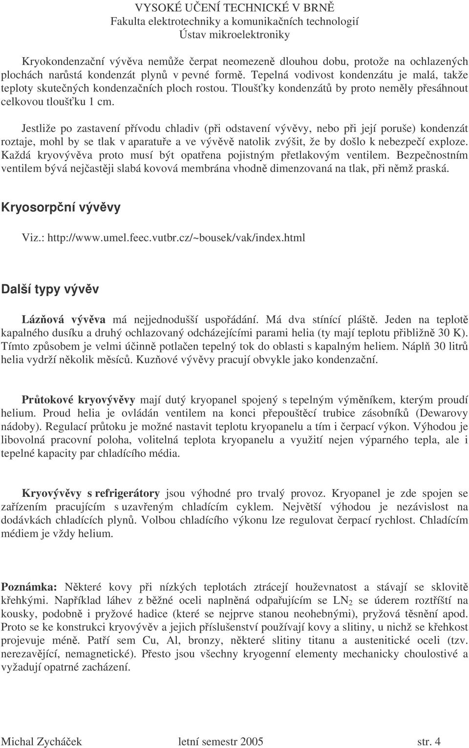 Jestliže po zastavení pívodu chladiv (pi odstavení vývvy, nebo pi její poruše) kondenzát roztaje, mohl by se tlak v aparatue a ve vývv natolik zvýšit, že by došlo k nebezpeí exploze.