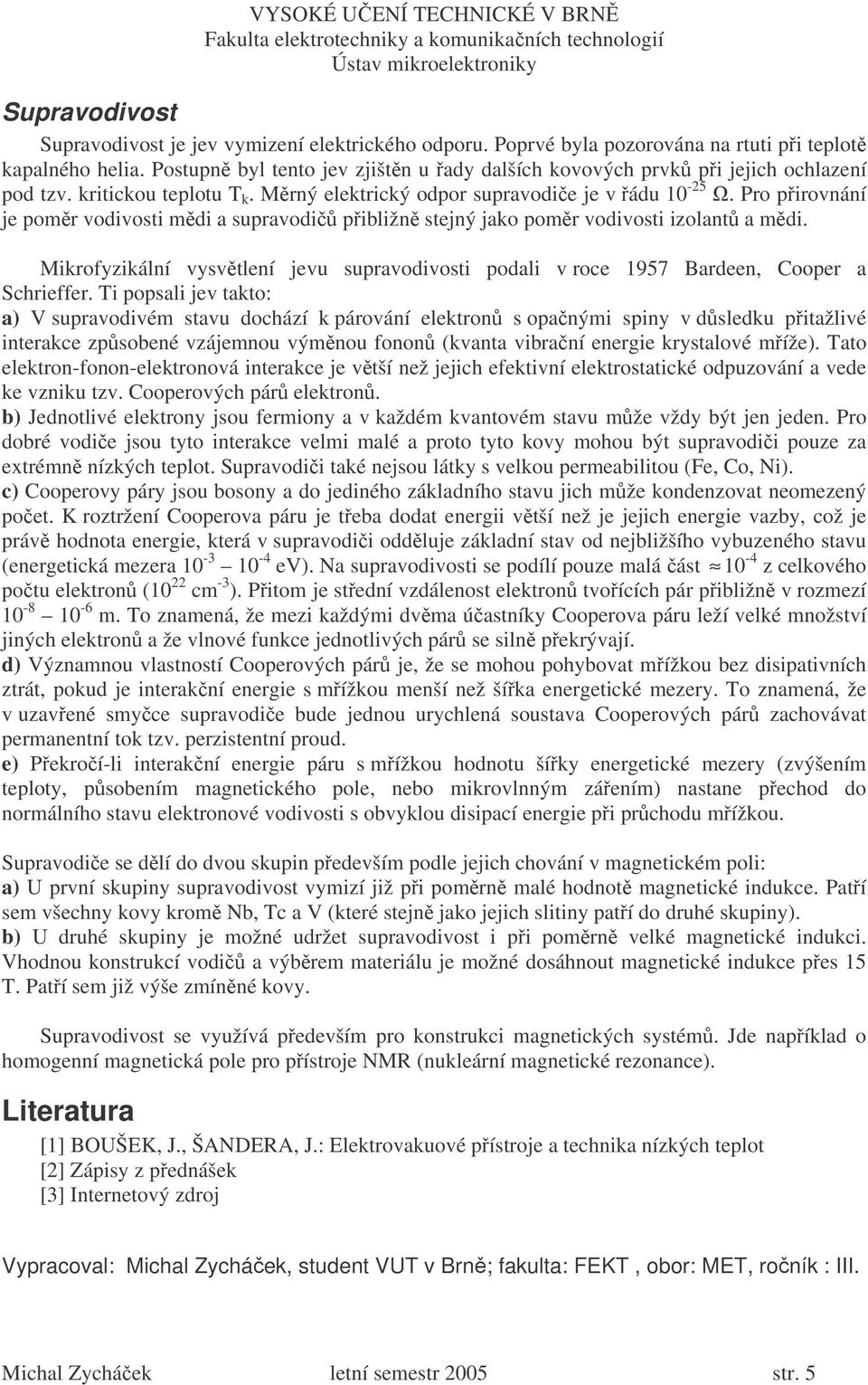 Pro pirovnání je pomr vodivosti mdi a supravodi pibližn stejný jako pomr vodivosti izolant a mdi. Mikrofyzikální vysvtlení jevu supravodivosti podali v roce 1957 Bardeen, Cooper a Schrieffer.