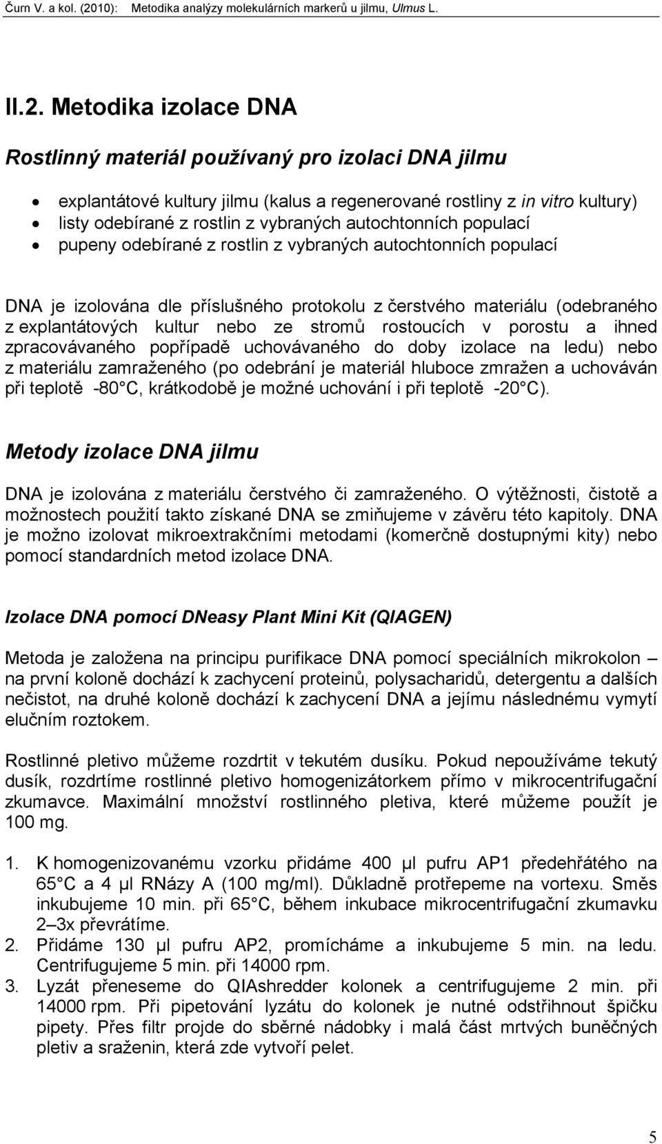 stromů rostoucích v porostu a ihned zpracovávaného popřípadě uchovávaného do doby izolace na ledu) nebo z materiálu zamraženého (po odebrání je materiál hluboce zmražen a uchováván při teplotě -80 C,