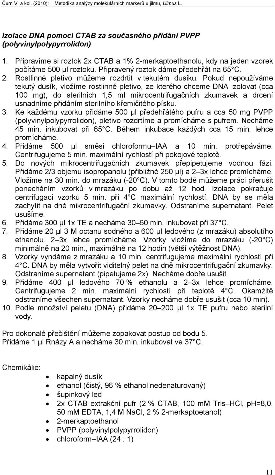 Pokud nepoužíváme tekutý dusík, vložíme rostlinné pletivo, ze kterého chceme DNA izolovat (cca 100 mg), do sterilních 1,5 ml mikrocentrifugačních zkumavek a drcení usnadníme přidáním sterilního