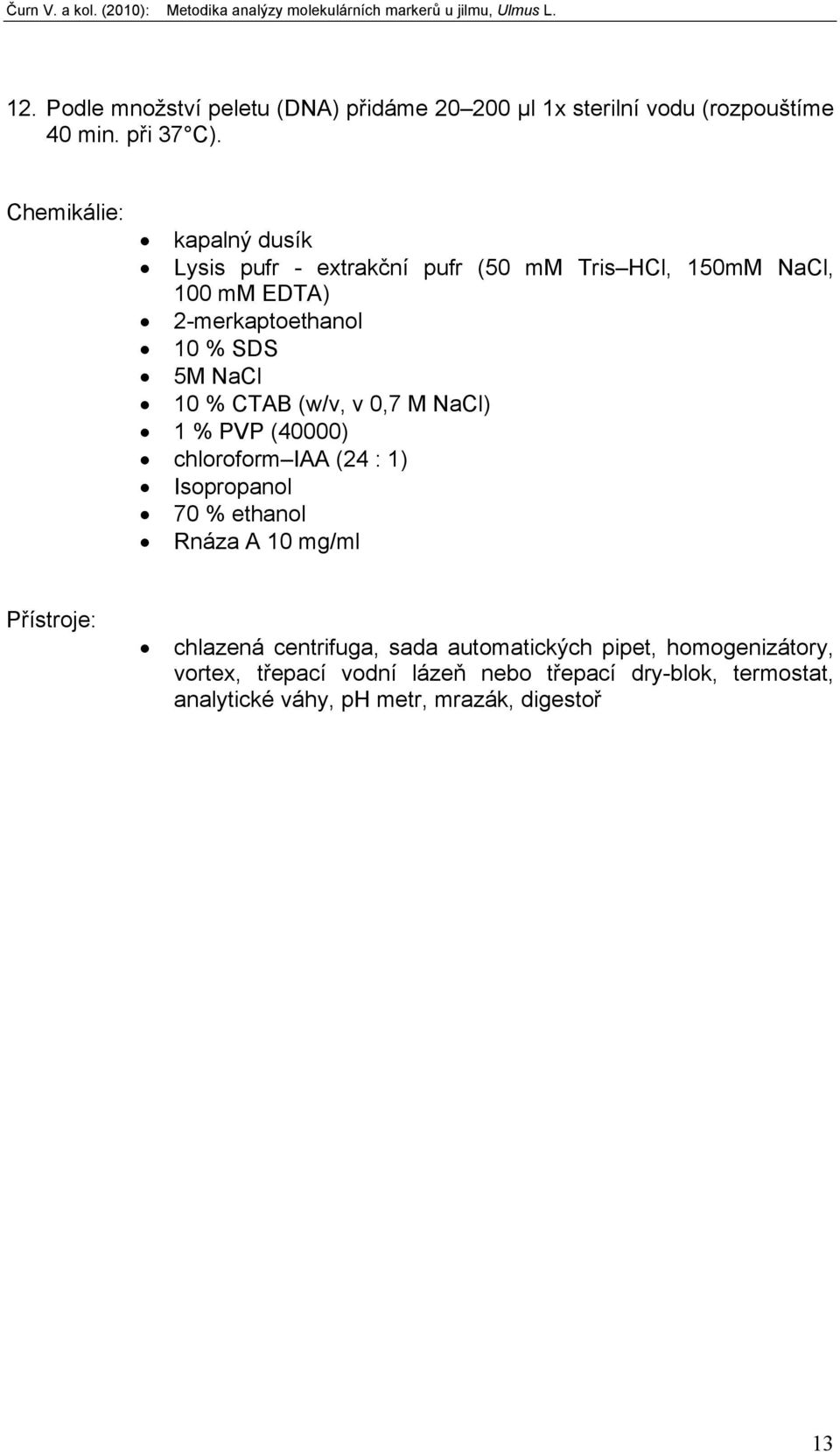 10 % CTAB (w/v, v 0,7 M NaCl) 1 % PVP (40000) chloroform IAA (24 : 1) Isopropanol 70 % ethanol Rnáza A 10 mg/ml Přístroje: