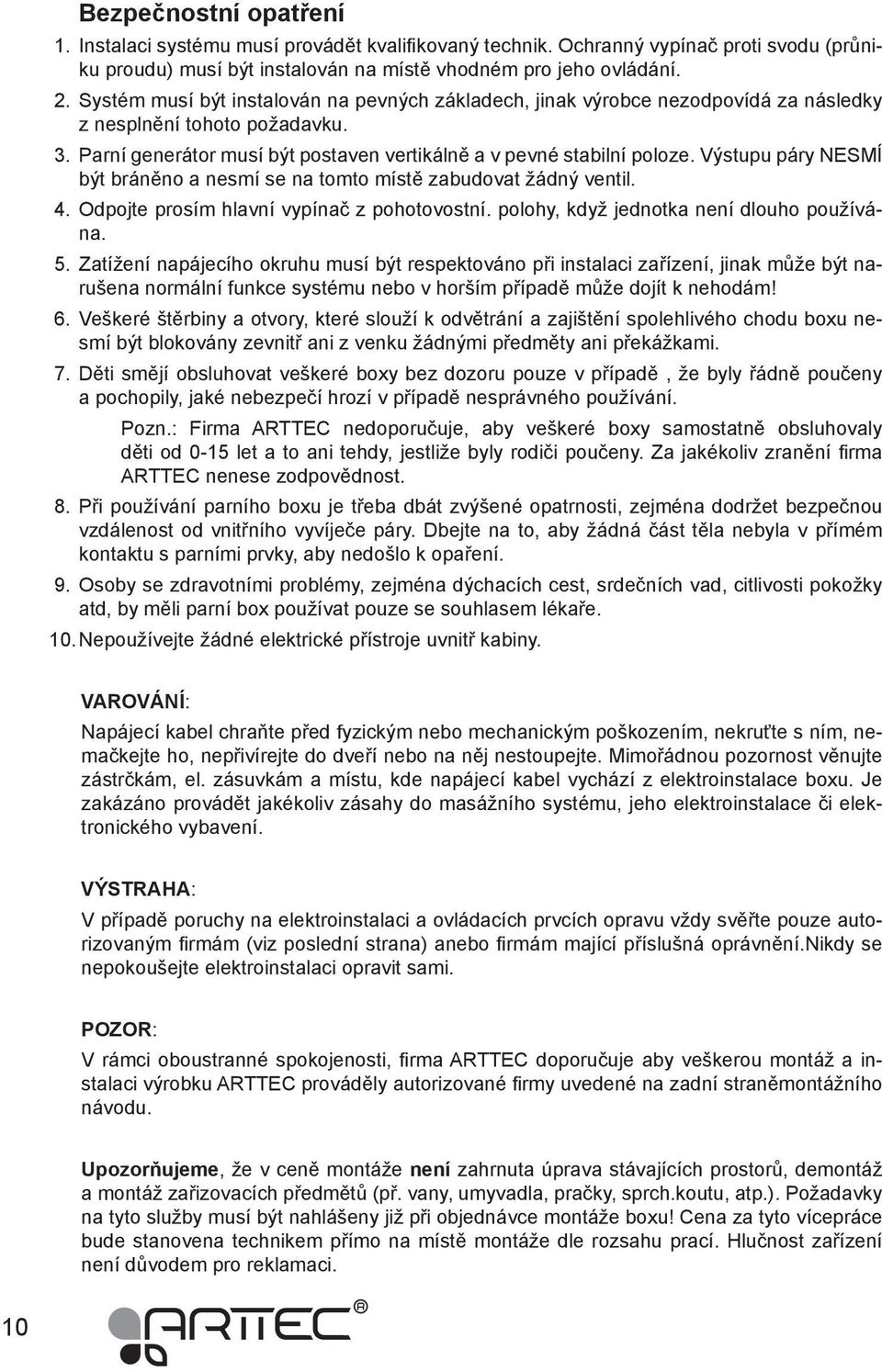 Výstupu páry NESMÍ být bráněno a nesmí se na tomto místě zabudovat žádný ventil. 4. Odpojte prosím hlavní vypínač z pohotovostní. polohy, když jednotka není dlouho používána. 5.