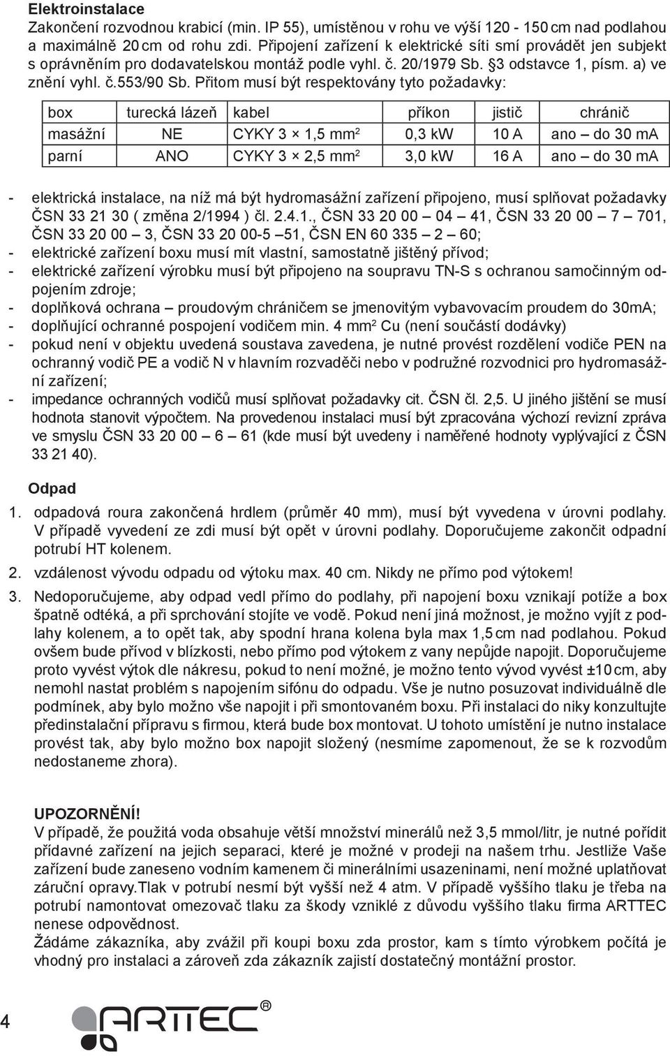 Přitom musí být respektovány tyto požadavky: box turecká lázeň kabel příkon jistič chránič masážní NE CYKY 3 1,5 mm 2 0,3 kw 10 A ano do 30 ma parní ANO CYKY 3 2,5 mm 2 3,0 kw 16 A ano do 30 ma -