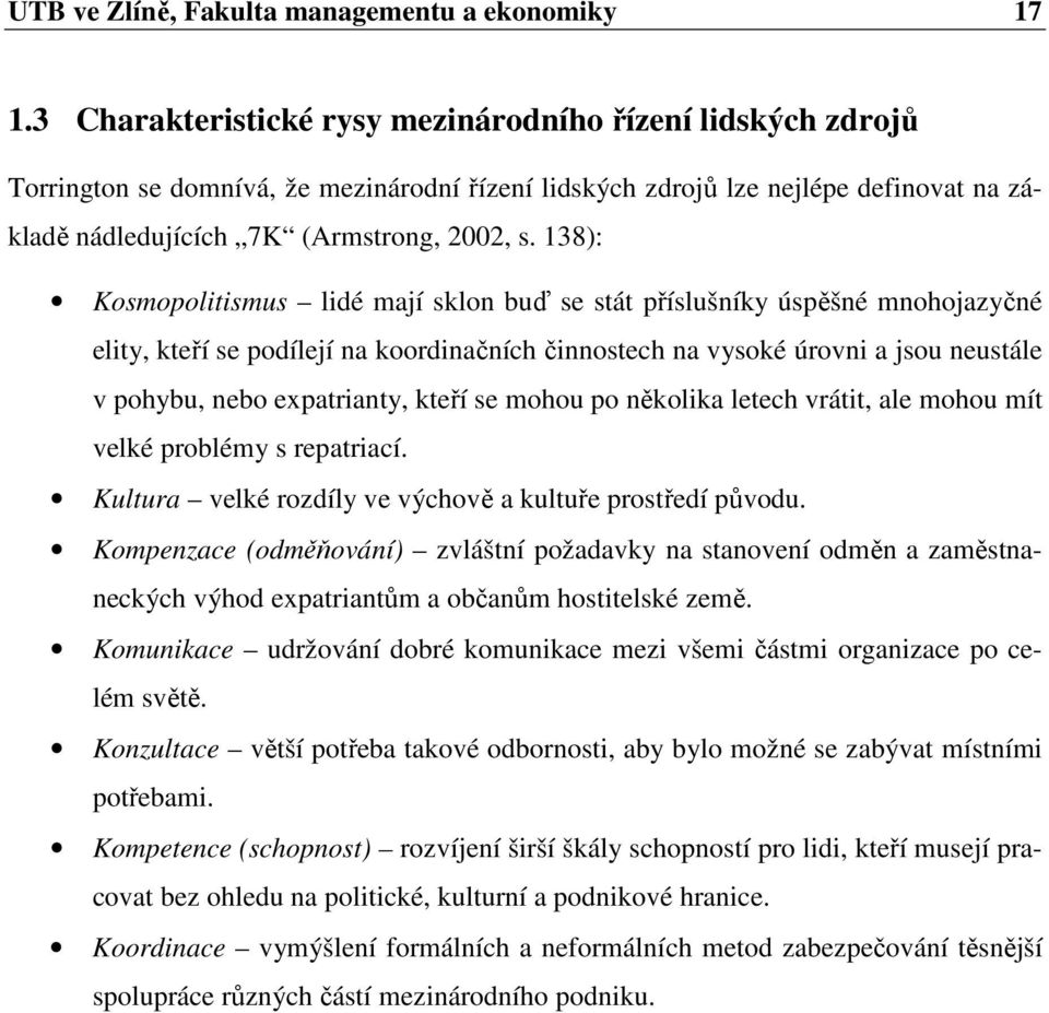 138): Kosmopolitismus lidé mají sklon buď se stát příslušníky úspěšné mnohojazyčné elity, kteří se podílejí na koordinačních činnostech na vysoké úrovni a jsou neustále v pohybu, nebo expatrianty,