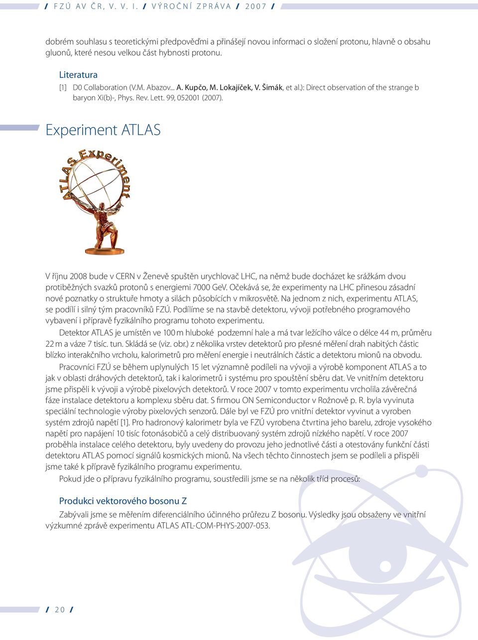 Experiment ATLAS V říjnu 2008 bude v CERN v Ženevě spuštěn urychlovač LHC, na němž bude docházet ke srážkám dvou protiběžných svazků protonů s energiemi 7000 GeV.