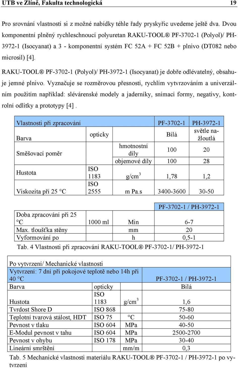 RAKU-TOOL PF-3702-1 (Polyol)/ PH-3972-1 (Isocyanat) je dobře odlévatelný, obsahuje jemné plnivo.