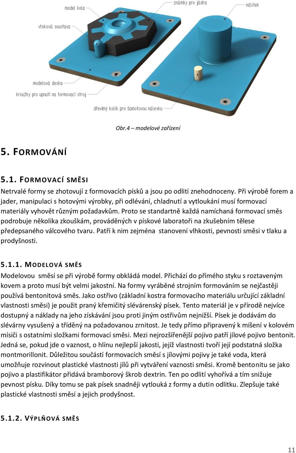 Proto se standartně každá namíchaná formovací směs podrobuje několika zkouškám, prováděných v pískové laboratoři na zkušebním tělese předepsaného válcového tvaru.