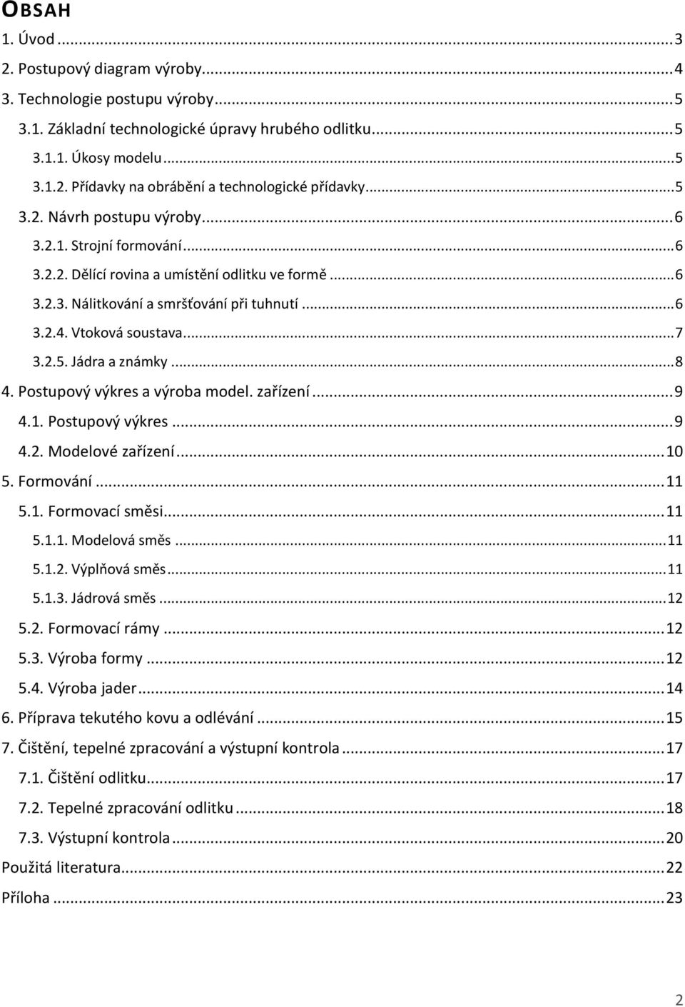 2.5. Jádra a známky... 8 4. Postupový výkres a výroba model. zařízení... 9 4.1. Postupový výkres... 9 4.2. Modelové zařízení... 10 5. Formování... 11 5.1. Formovací směsi... 11 5.1.1. Modelová směs.