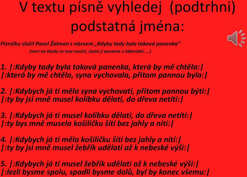 :Kdybych já ti měla syna vychovati, přitom pannou býti: :ty by jsi mně musel kolíbku dělati, do dřeva netíti: 3.