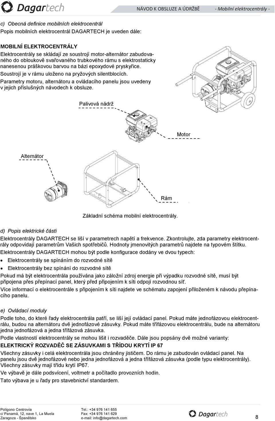 Parametry motoru, alternátoru a ovládacího panelu jsou uvedeny v jejich příslušných návodech k obsluze. Palivová nádrž Motor Alternátor Rám Základní schéma mobilní elektrocentrály.