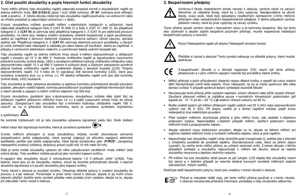 Z tohoto důvodu může být tato zkoušečka napětí používána i ve venkovním nebo ve vlhkém prostředí (s odpovídající ochrannou i v dešti).