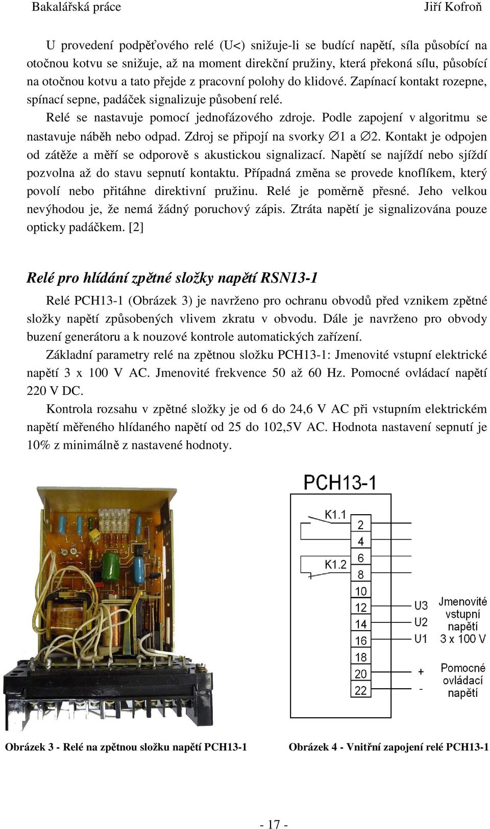Podle zapojení v algoritmu se nastavuje náběh nebo odpad. Zdroj se připojí na svorky 1 a 2. Kontakt je odpojen od zátěže a měří se odporově s akustickou signalizací.