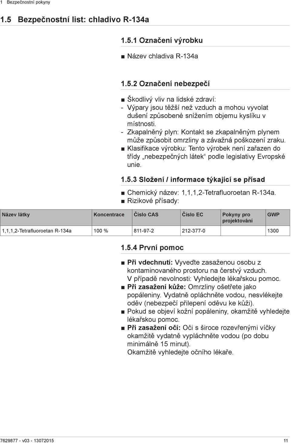 Klasifikace výrobku: Tento výrobek není zařazen do třídy nebezpečných látek podle legislativy Evropské unie. 1.5.