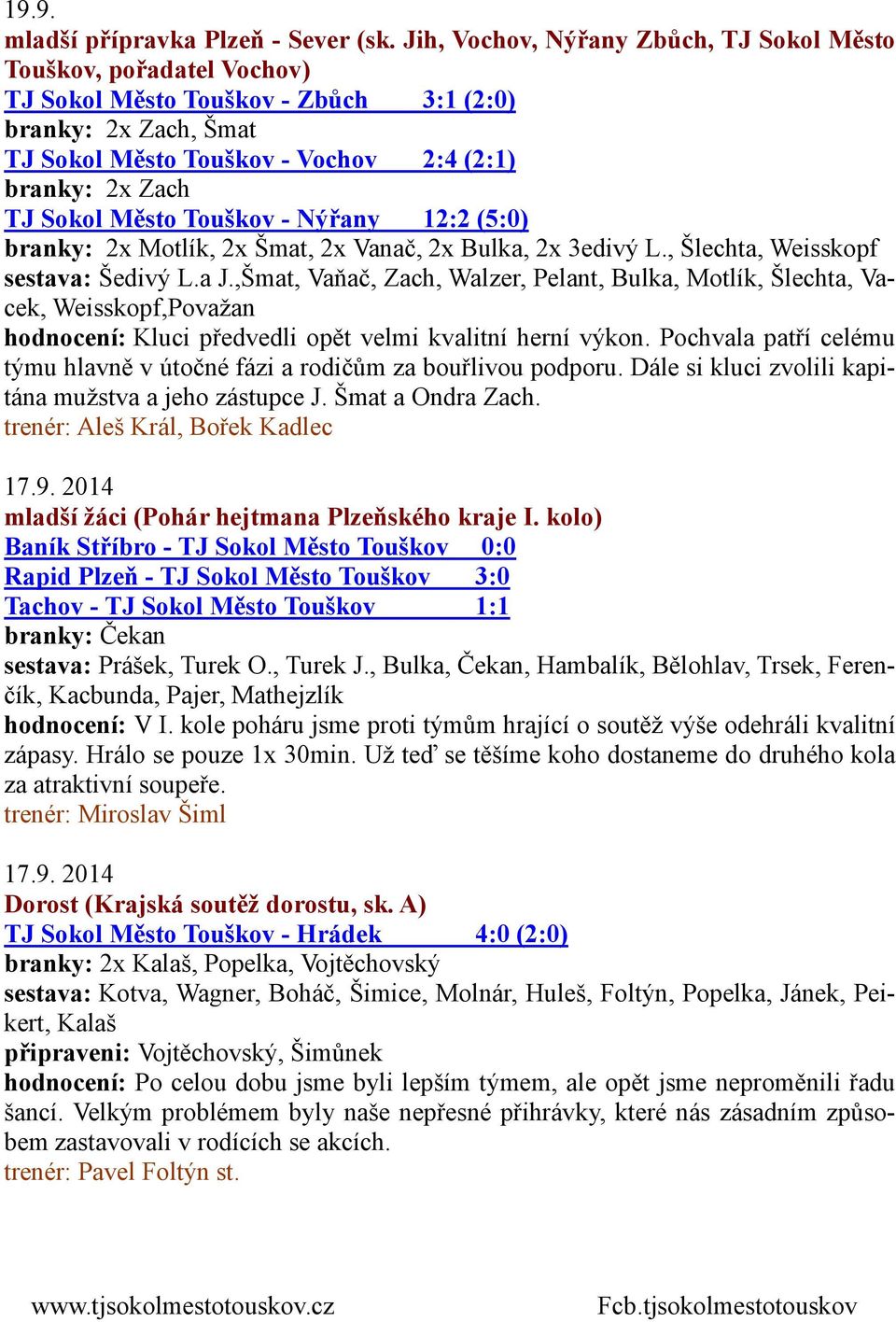 Město Touškov - Nýřany 12:2 (5:0) branky: 2x Motlík, 2x Šmat, 2x Vanač, 2x Bulka, 2x 3edivý L., Šlechta, Weisskopf sestava: Šedivý L.a J.