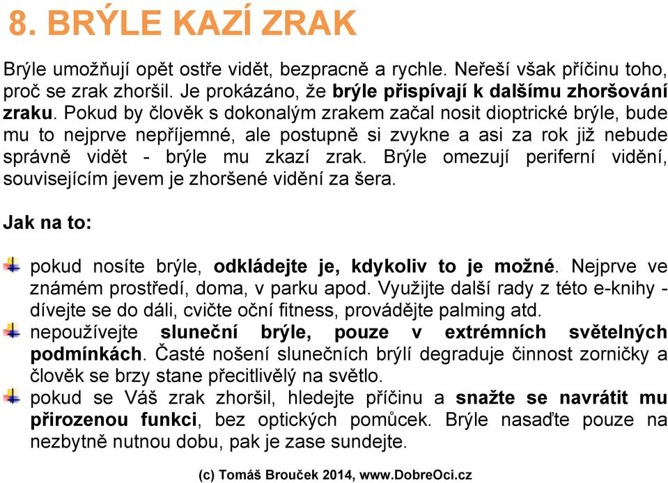 Brýle omezují periferní vidění, souvisejícím jevem je zhoršené vidění za šera. Jak na to: pokud nosíte brýle, odkládejte je, kdykoliv to je možné. Nejprve ve známém prostředí, doma, v parku apod.