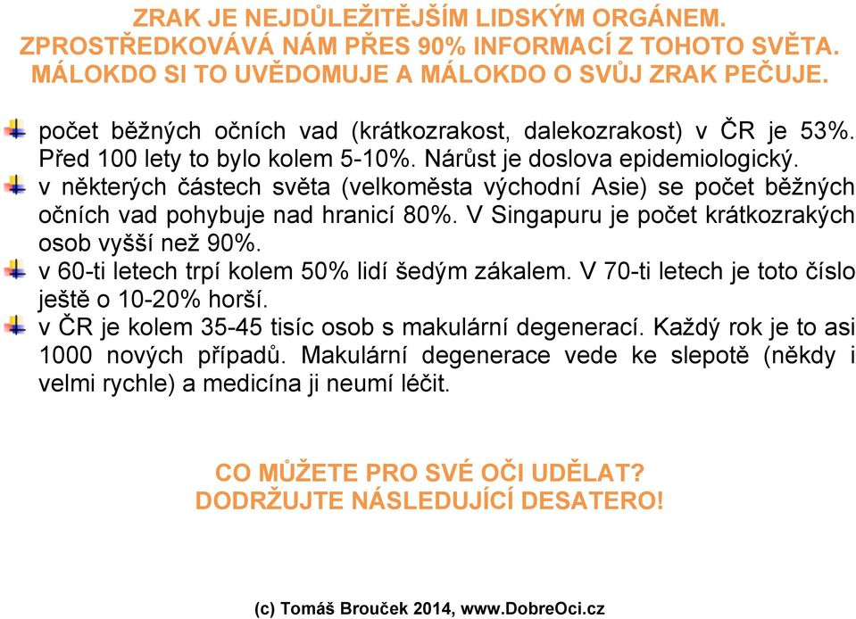 v některých částech světa (velkoměsta východní Asie) se počet běžných očních vad pohybuje nad hranicí 80%. V Singapuru je počet krátkozrakých osob vyšší než 90%.