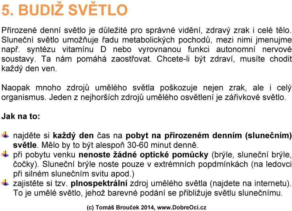 Naopak mnoho zdrojů umělého světla poškozuje nejen zrak, ale i celý organismus. Jeden z nejhorších zdrojů umělého osvětlení je zářivkové světlo.