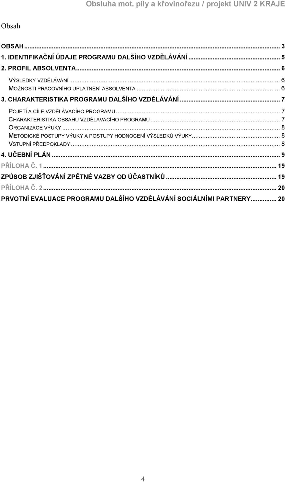 .. 7 CHARAKTERISTIKA OBSAHU VZDĚLÁVACÍHO PROGRAMU... 7 ORGANIZACE VÝUKY... 8 METODICKÉ POSTUPY VÝUKY A POSTUPY HODNOCENÍ VÝSLEDKŮ VÝUKY.