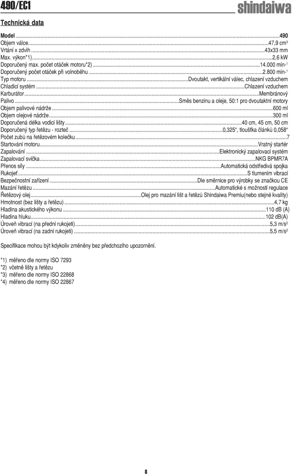 ..600 ml Objem olejové nádrže...300 ml Doporučená délka vodicí lišty...40 cm, 45 cm, 50 cm Doporučený typ řetězu - rozteč...0,325, tloušťka článků 0,058 Počet zubů na řetězovém kolečku.