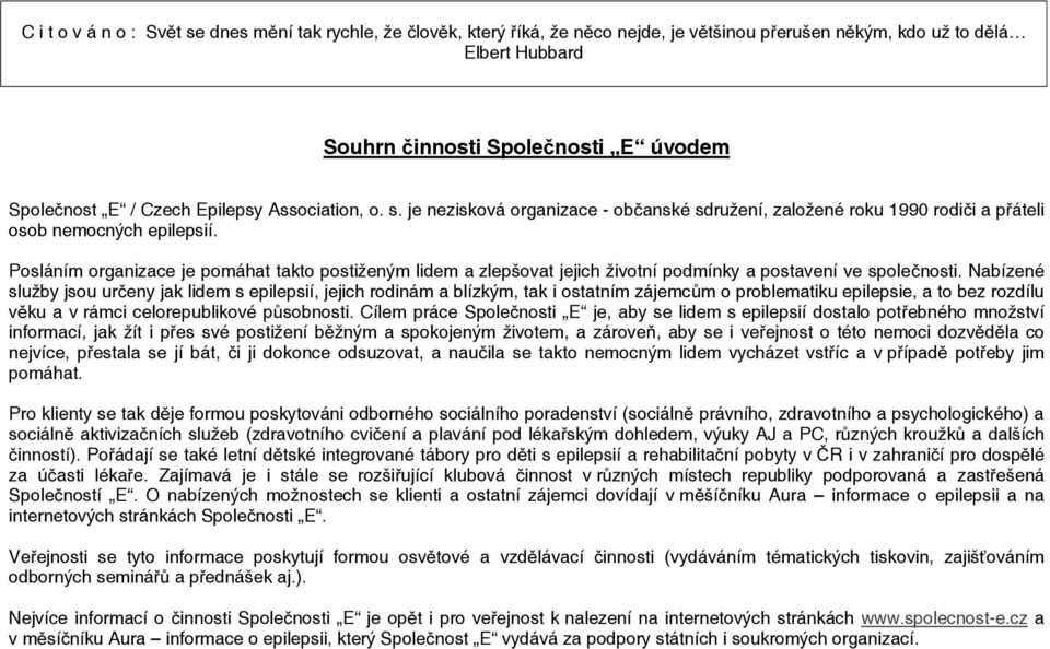 Posláním organizace je pomáhat takto postiženým lidem a zlepšovat jejich životní podmínky a postavení ve společnosti.