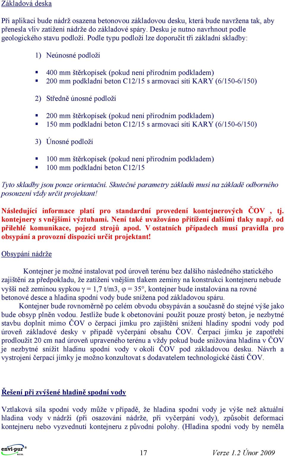 Podle typu podloží lze doporučit tři základní skladby: 1) Neúnosné podloží 400 mm štěrkopísek (pokud není přírodním podkladem) 200 mm podkladní beton C12/15 s armovací sítí KARY (6/150-6/150) 2)